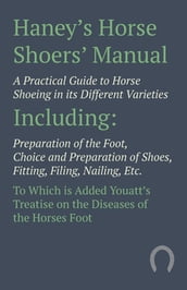 Haney s Horse Shoers  Manual - A Practical Guide to Horse Shoeing in its Different Varieties
