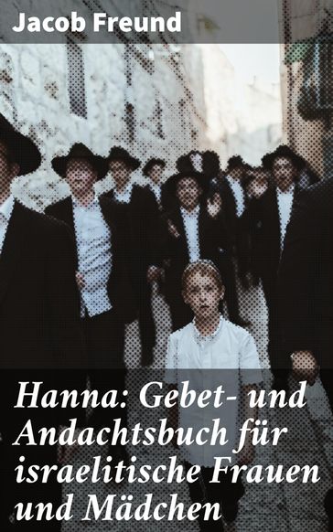 Hanna: Gebet- und Andachtsbuch für israelitische Frauen und Mädchen - Jacob Freund