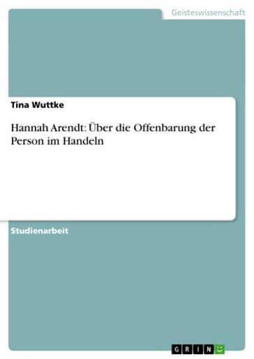 Hannah Arendt: Über die Offenbarung der Person im Handeln - Tina Wuttke