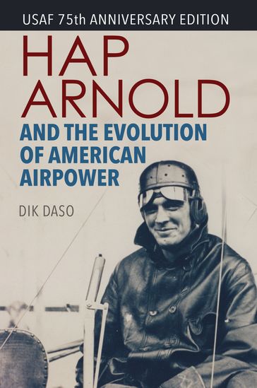 Hap Arnold and the Evolution of American Airpower - Dik Daso