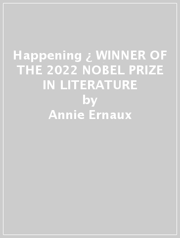 Happening ¿ WINNER OF THE 2022 NOBEL PRIZE IN LITERATURE - Annie Ernaux