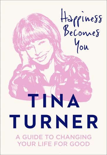 Happiness Becomes You: A guide to changing your life for good - Tina Turner