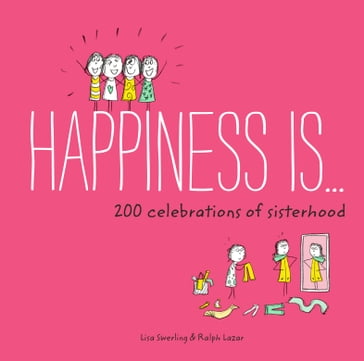 Happiness Is . . . 200 Celebrations of Sisterhood - Lisa Swerling - Ralph Lazar