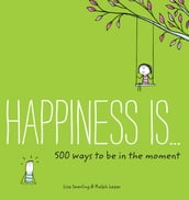 Happiness Is . . . 500 Ways to Be in the Moment