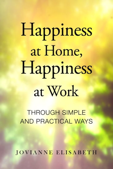 Happiness at Home, Happiness at Work through Simple and Practical Ways - Jovianne Elisabeth