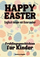 Happy Easter: Englisch lernen mit Osterzauber Frühlingsgeschichten für Kinder