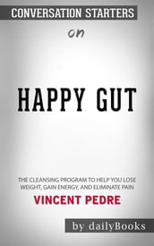 Happy Gut: The Cleansing Program to Help You Lose Weight, Gain Energy, and Eliminate Painby Vincent Pedre   Conversation Starters