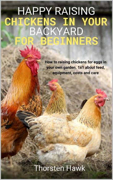 Happy raising chickens in your backyard for beginners - Thorsten Hawk