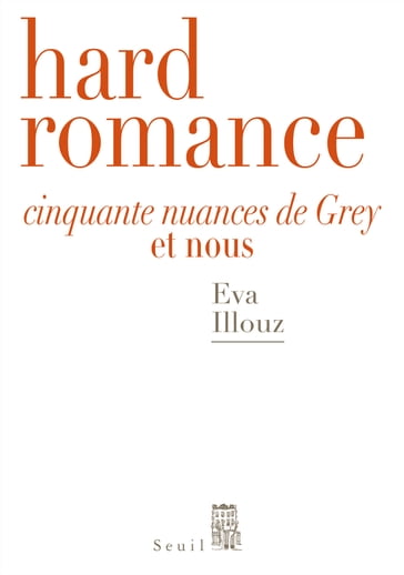 Hard Romance. Cinquante nuances de Grey et nous - Eva Illouz