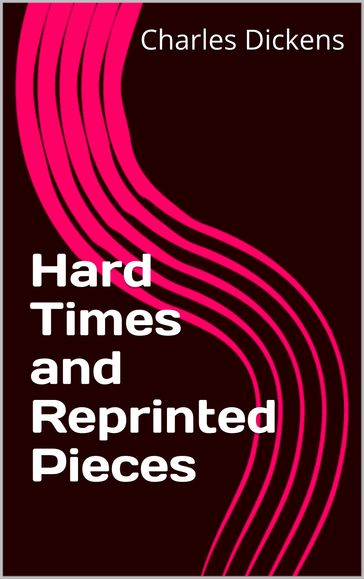 Hard Times and Reprinted Pieces - Charles Dickens