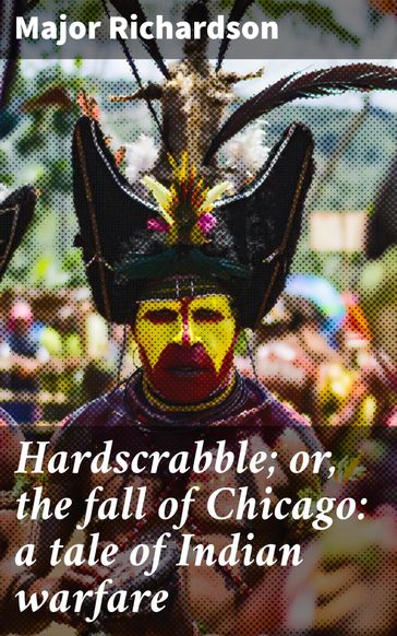 Hardscrabble; or, the fall of Chicago: a tale of Indian warfare - Major Richardson