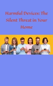 Harmful Devices: The Silent Threat in Your Home