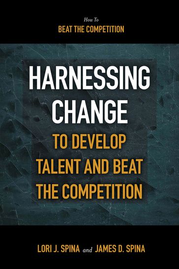 Harnessing Change to Develop Talent and Beat the Competition - James D. Spina - Lori J. Spina