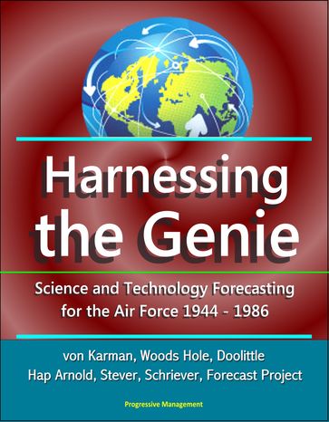 Harnessing the Genie: Science and Technology Forecasting for the Air Force - 1944-1986 - von Karman, Woods Hole, Doolittle, Hap Arnold, Stever, Schriever, Forecast Project - Progressive Management