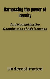 Harnessing the power of identity: and Navigating the Complexities of Adolescence