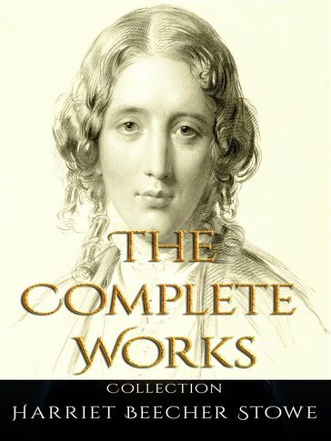 Harriet Beecher Stowe: The Complete Works - Harriet Beecher Stowe