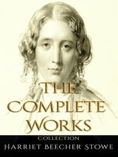 Harriet Beecher Stowe: The Complete Works