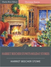 Harriet Beecher Stowe s Holiday Stories (Illustrated Edition)