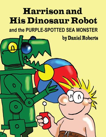 Harrison and His Dinosaur Robot and the Purple Spotted Sea Monster - Daniel Roberts