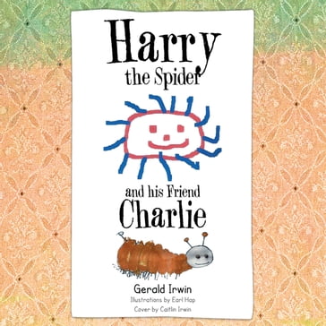 Harry the Spider and His Friend Charlie - Gerald Irwin