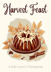 Harvest Feast: A Cake Lover s Thanksgiving