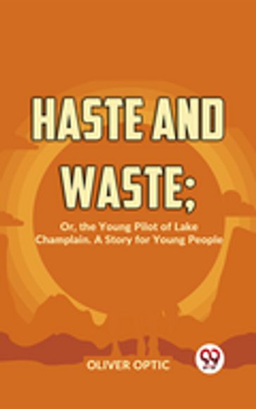 Haste And Waste; Or, The Young Pilot Of Lake Champlain. A Story For Young People - Oliver Optic