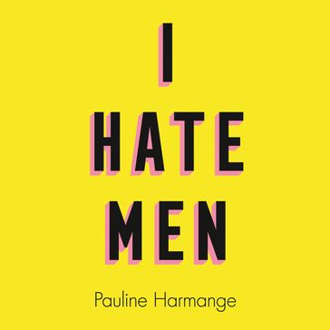 I Hate Men: More than a banned book, the must-read on feminism, sexism and the patriarchy for every woman - Pauline Harmange