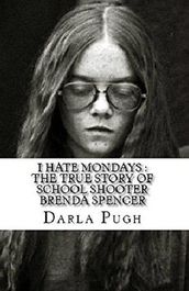 I Hate Mondays : The True Story of School Shooter Brenda Spencer