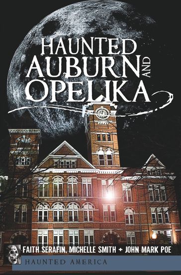 Haunted Auburn and Opelika - Faith Serafin - John Mark Poe - Michelle Smith