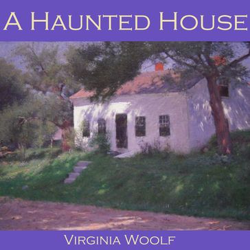 Haunted House, A - Virginia Woolf