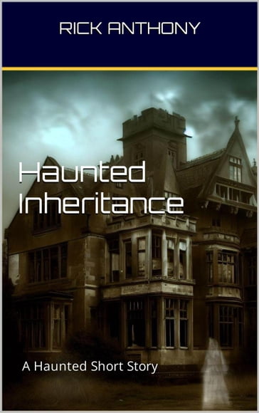 Haunted Inheritance: A Haunted Short Story - Rick Anthony