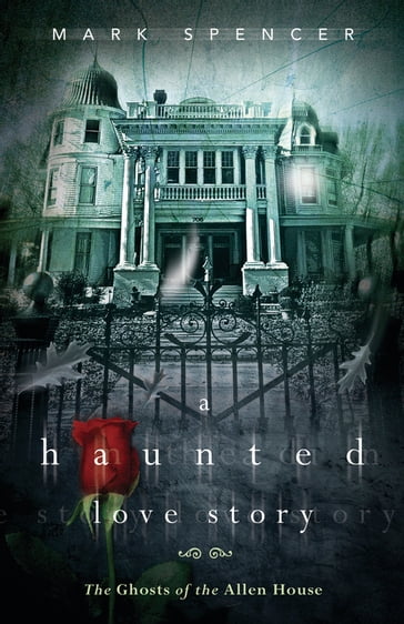 A Haunted Love Story: The Ghosts of the Allen House - Mark Spencer