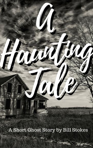A Haunting Tale: A Short Ghost Story by Bill Stokes - Bill Stokes