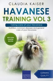 Havanese Training Vol 3 Taking care of your Havanese: Nutrition, common diseases and general care of your Havanese