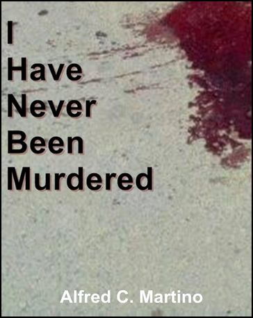 I Have Never Been Murdered: A Short Story - Alfred C. Martino