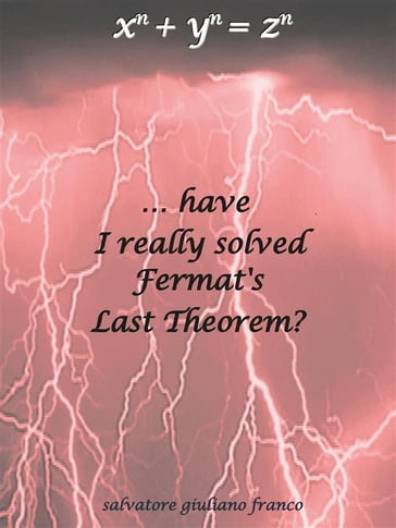 Have I really solved Fermat's Last Theorem? - Salvatore G. Franco
