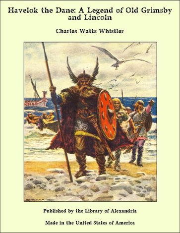 Havelok The Dane: a Legend of Old Grimsby and Lincoln - Charles W. Whistler