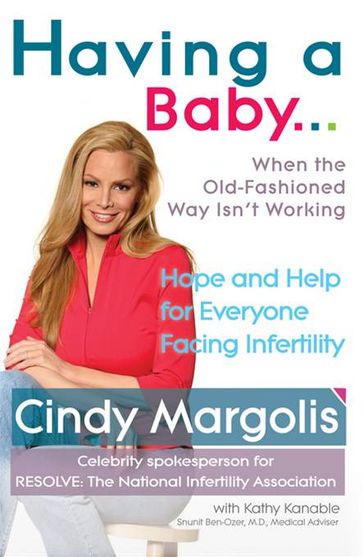 Having a Baby...When the Old-Fashioned Way Isn't Working - Cindy Margolis - Kathy Kanable