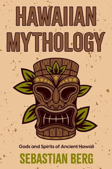 Hawaiian Mythology: Gods and Spirits of Ancient Hawaii - Sebastian Berg