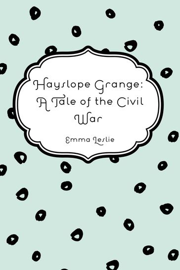 Hayslope Grange: A Tale of the Civil War - Emma Leslie