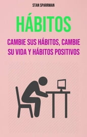 Hábitos: Cambie Sus Hábitos, Cambie Su Vida Y Hábitos Positivos