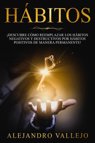 Hábitos: ¡Descubre cómo reemplazar los hábitos negativos y destructivos por hábitos positivos de manera permanente! - ALEJANDRO VALLEJO