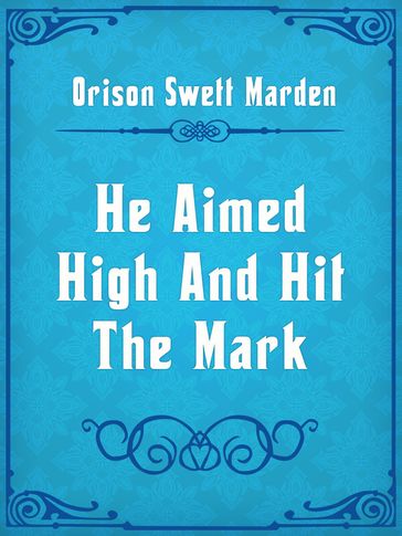 He Aimed High And Hit The Mark - Orison Swett Marden