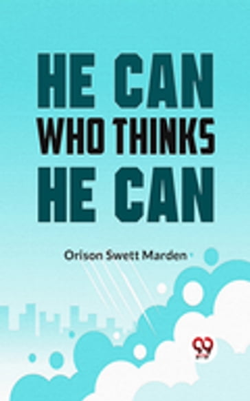 He Can Who Thinks He Can - Orison Swett Marden