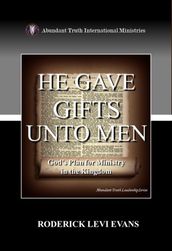 He Gave Gifts Unto Men: God s Plan for Ministry in the Kingdom