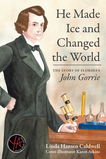 He Made Ice and Changed the World: The Story of Florida's John Gorrie - Linda Caldwell