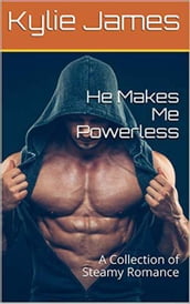 He Makes Me Powerless : A Collection of Steamy Romance