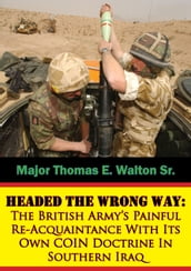 Headed The Wrong Way: The British Army s Painful Re-Acquaintance With Its Own COIN Doctrine In Southern Iraq