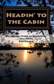 Headin  to the Cabin: Day Hiking Trails of Northwest Wisconsin