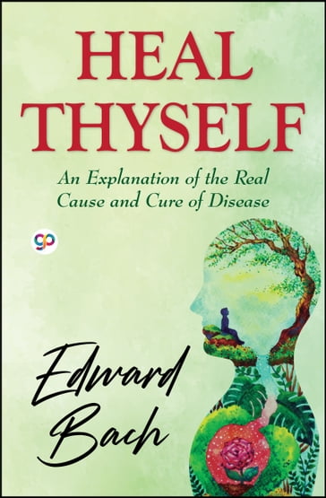 Heal Thyself: An Explanation of the Real Cause and Cure of Disease - Edward Bach - GP Editors